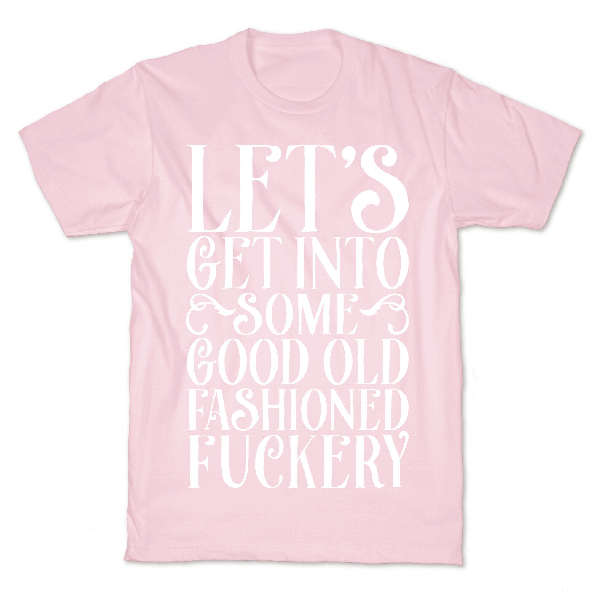 Let's Get Into Some Good Old Fashioned Fuckery T-Shirt